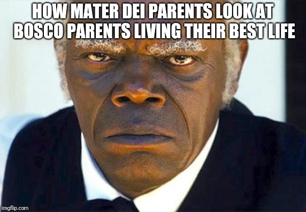Samuel l jackson django | HOW MATER DEI PARENTS LOOK AT BOSCO PARENTS LIVING THEIR BEST LIFE | image tagged in samuel l jackson django | made w/ Imgflip meme maker