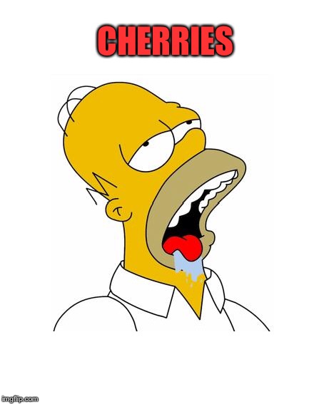 Homer Simpson Drooling | CHERRIES | image tagged in homer simpson drooling | made w/ Imgflip meme maker