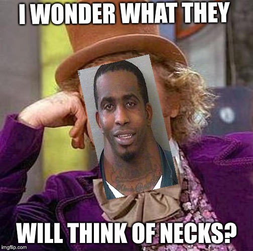 Creepy Condescending Wonka Meme | I WONDER WHAT THEY; WILL THINK OF NECKS? | image tagged in memes,creepy condescending wonka | made w/ Imgflip meme maker