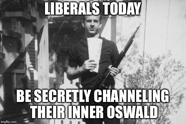 Lee Harvey Oswald | LIBERALS TODAY; BE SECRETLY CHANNELING THEIR INNER OSWALD | image tagged in lee harvey oswald,liberals,hate trump,political meme,memes | made w/ Imgflip meme maker