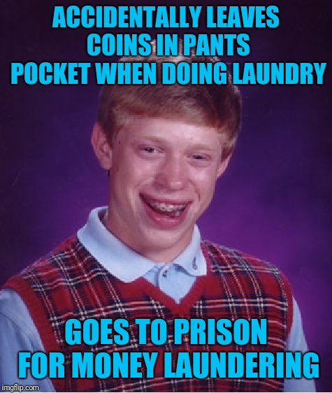 Always check your pockets before you put it in the laundry! | ACCIDENTALLY LEAVES COINS IN PANTS POCKET WHEN DOING LAUNDRY; GOES TO PRISON FOR MONEY LAUNDERING | image tagged in memes,bad luck brian,money,laundry | made w/ Imgflip meme maker