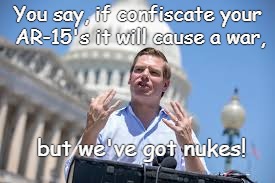 Swallwell | You say, if confiscate your AR-15's it will cause a war, but we've got nukes! | image tagged in swallwell | made w/ Imgflip meme maker
