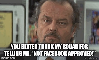 Annoyed Jack | YOU BETTER THANK MY SQUAD FOR TELLING ME, “NOT FACEBOOK APPROVED!” | image tagged in annoyed jack | made w/ Imgflip meme maker