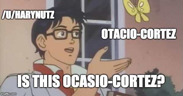 Is This a Pigeon | /U/HARYNUTZ; OTACIO-CORTEZ; IS THIS OCASIO-CORTEZ? | image tagged in is this a pigeon | made w/ Imgflip meme maker