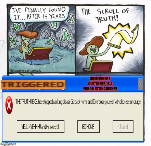 life EXE. has stopped working. (Special thanks to Meme'rs)   | SOMEWHERE OUT THERE, IS A ERROR EXTINGUISHER | image tagged in memes,the scroll of truth,triggered,error | made w/ Imgflip meme maker
