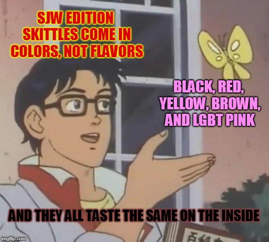 SJW Candy Specials | SJW EDITION SKITTLES COME IN COLORS, NOT FLAVORS; BLACK, RED, YELLOW, BROWN, AND LGBT PINK; AND THEY ALL TASTE THE SAME ON THE INSIDE | image tagged in memes,is this a pigeon | made w/ Imgflip meme maker