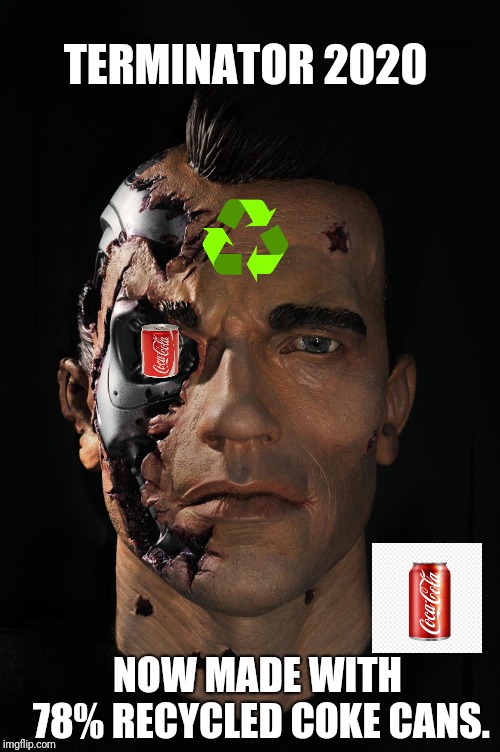 TERMINATOR 2020 NOW MADE WITH 78% RECYCLED COKE CANS. | made w/ Imgflip meme maker
