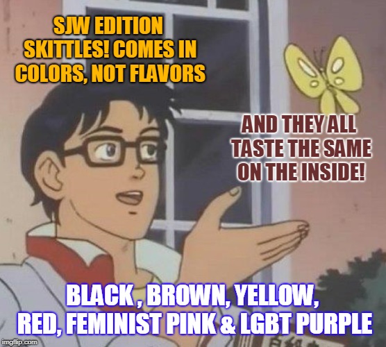 Safe Space Vending Machines | SJW EDITION SKITTLES! COMES IN COLORS, NOT FLAVORS; AND THEY ALL TASTE THE SAME ON THE INSIDE! BLACK , BROWN, YELLOW, RED, FEMINIST PINK & LGBT PURPLE | image tagged in memes,is this a pigeon | made w/ Imgflip meme maker