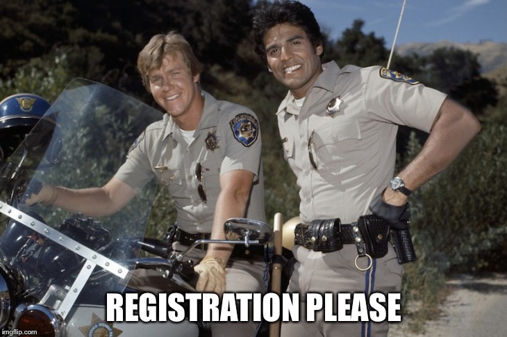 Chips tv show | REGISTRATION PLEASE | image tagged in chips tv show | made w/ Imgflip meme maker