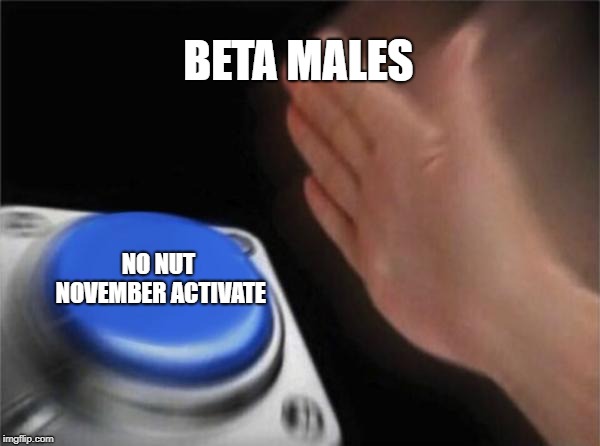Blank Nut Button Meme | BETA MALES; NO NUT NOVEMBER ACTIVATE | image tagged in memes,blank nut button | made w/ Imgflip meme maker