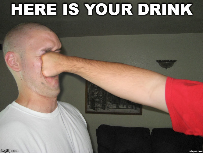 Face punch | HERE IS YOUR DRINK | image tagged in face punch | made w/ Imgflip meme maker