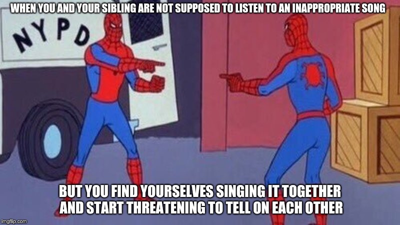 spiderman pointing at spiderman | WHEN YOU AND YOUR SIBLING ARE NOT SUPPOSED TO LISTEN TO AN INAPPROPRIATE SONG; BUT YOU FIND YOURSELVES SINGING IT TOGETHER AND START THREATENING TO TELL ON EACH OTHER | image tagged in spiderman pointing at spiderman | made w/ Imgflip meme maker
