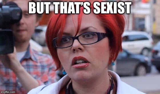 Angry Feminist | BUT THAT’S SEXIST | image tagged in angry feminist | made w/ Imgflip meme maker