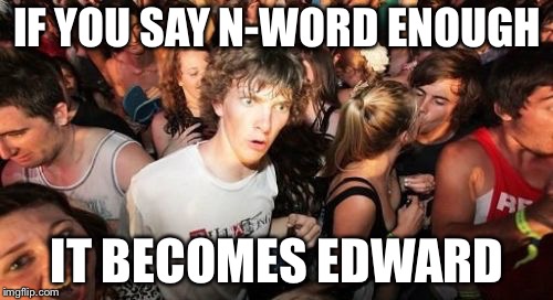 Sudden Clarity Clarence Meme | IF YOU SAY N-WORD ENOUGH IT BECOMES EDWARD | image tagged in memes,sudden clarity clarence | made w/ Imgflip meme maker