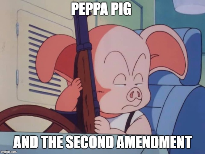 PEPPA PIG; AND THE SECOND AMENDMENT | image tagged in second amendment,peppa pig,funny,anime,dragon ball z | made w/ Imgflip meme maker