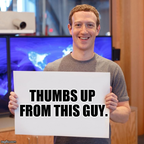 Mark Zuckerberg Blank Sign | THUMBS UP FROM THIS GUY. | image tagged in mark zuckerberg blank sign | made w/ Imgflip meme maker