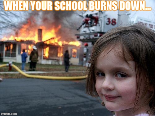 Disaster Girl Meme | WHEN YOUR SCHOOL BURNS DOWN... | image tagged in memes,disaster girl | made w/ Imgflip meme maker