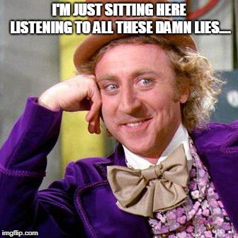 Willy Wonka Blank | I'M JUST SITTING HERE LISTENING TO ALL THESE DAMN LIES.... | image tagged in willy wonka blank | made w/ Imgflip meme maker