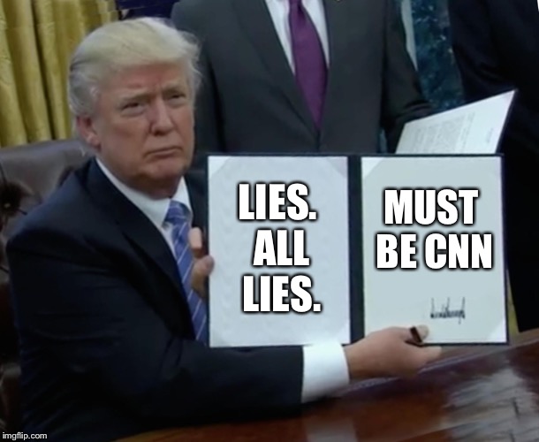 Trump Bill Signing Meme | LIES. ALL LIES. MUST BE CNN | image tagged in memes,trump bill signing | made w/ Imgflip meme maker