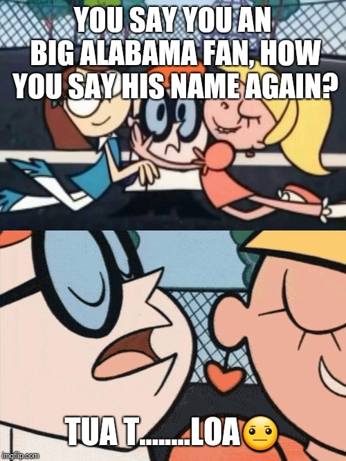 I Love Your Accent | YOU SAY YOU AN BIG ALABAMA FAN, HOW YOU SAY HIS NAME AGAIN? TUA T........LOA😐 | image tagged in i love your accent | made w/ Imgflip meme maker