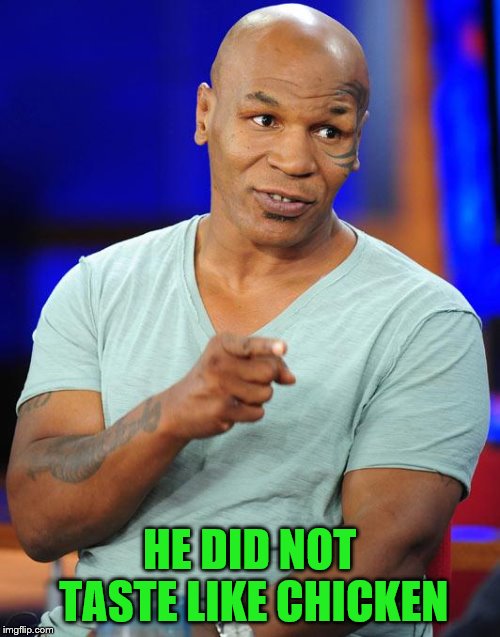 mike tyson | HE DID NOT TASTE LIKE CHICKEN | image tagged in mike tyson | made w/ Imgflip meme maker