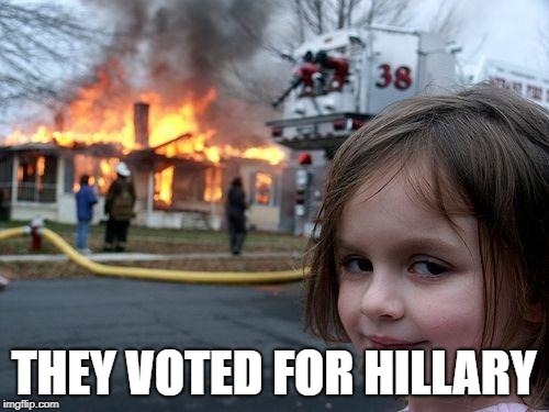 Disaster Girl | THEY VOTED FOR HILLARY | image tagged in memes,disaster girl | made w/ Imgflip meme maker