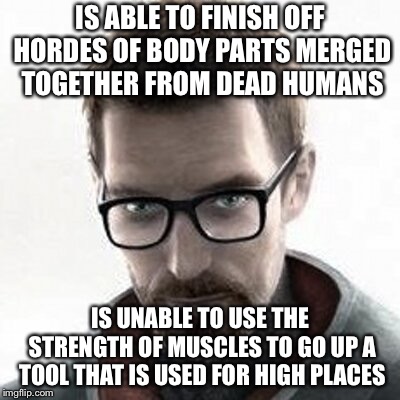 Gordon Freeman | IS ABLE TO FINISH OFF HORDES OF BODY PARTS MERGED TOGETHER FROM DEAD HUMANS IS UNABLE TO USE THE STRENGTH OF MUSCLES TO GO UP A TOOL THAT IS | image tagged in gordon freeman | made w/ Imgflip meme maker