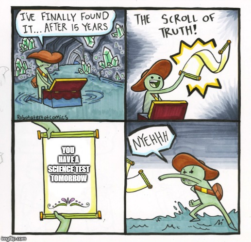 The Scroll Of Truth | YOU HAVE A SCIENCE TEST TOMORROW | image tagged in memes,the scroll of truth | made w/ Imgflip meme maker