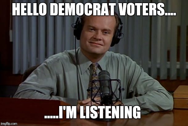 Fraiser - I'm Listening | HELLO DEMOCRAT VOTERS.... .....I'M LISTENING | image tagged in fraiser - i'm listening | made w/ Imgflip meme maker