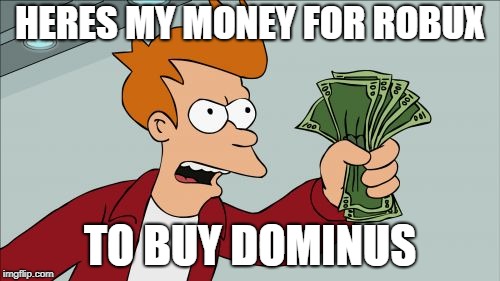 Shut Up And Take My Money Fry | HERES MY MONEY FOR ROBUX; TO BUY DOMINUS | image tagged in memes,shut up and take my money fry | made w/ Imgflip meme maker