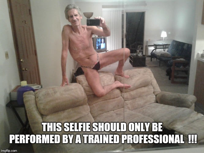 THIS SELFIE SHOULD ONLY BE PERFORMED BY A TRAINED PROFESSIONAL  !!! | made w/ Imgflip meme maker