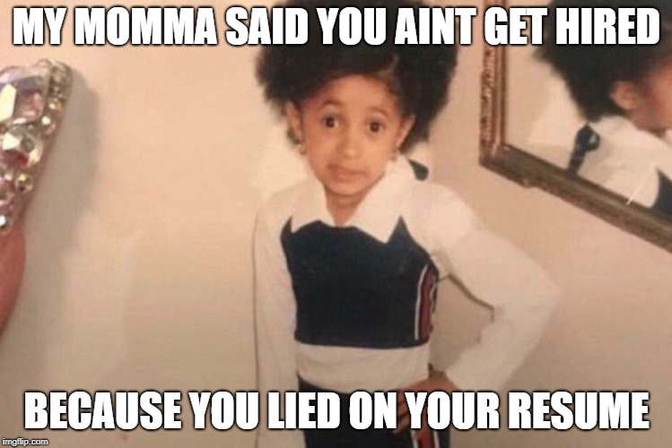 Young Cardi B | MY MOMMA SAID YOU AINT GET HIRED; BECAUSE YOU LIED ON YOUR RESUME | image tagged in memes,young cardi b | made w/ Imgflip meme maker