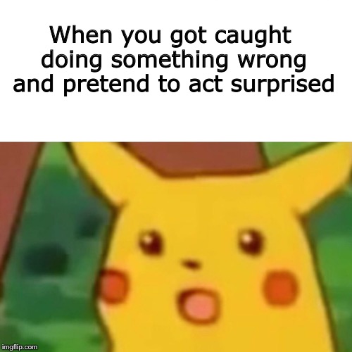 Surprised Pikachu | When you got caught doing something wrong and pretend to act surprised | image tagged in memes,surprised pikachu,caught,caught in the act,mischief | made w/ Imgflip meme maker