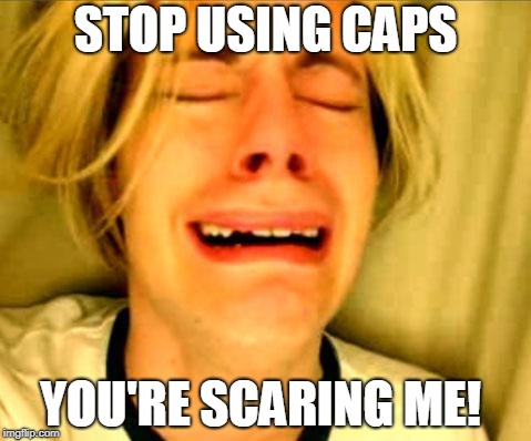 Leave Britney Alone | STOP USING CAPS; YOU'RE SCARING ME! | image tagged in leave britney alone | made w/ Imgflip meme maker