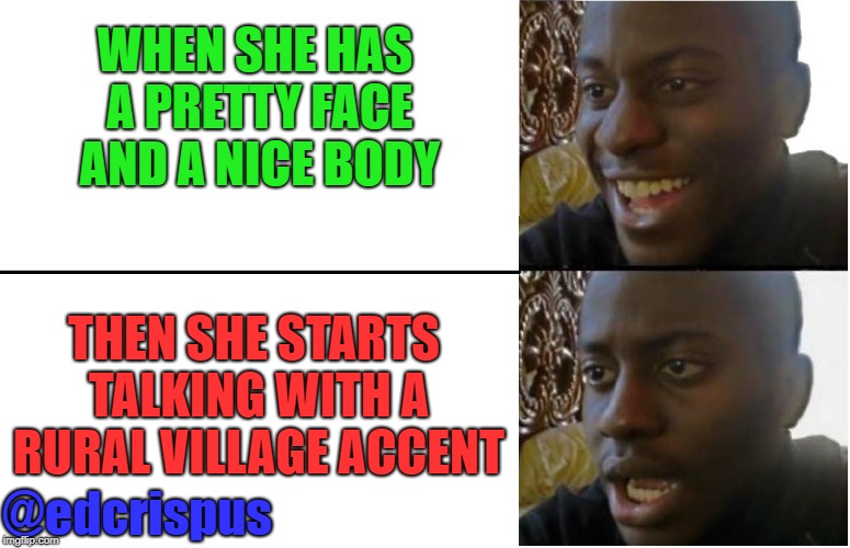 disappointed man | WHEN SHE HAS A PRETTY FACE AND A NICE BODY; THEN SHE STARTS TALKING WITH A RURAL VILLAGE ACCENT; @edcrispus | image tagged in disappointed man | made w/ Imgflip meme maker