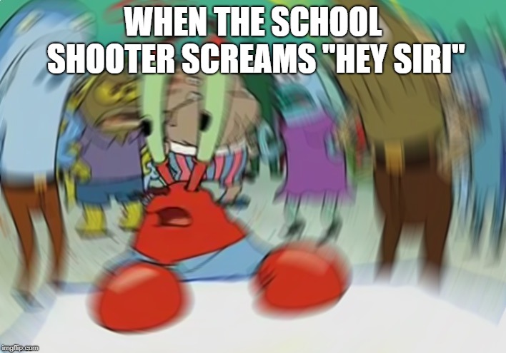 Fkng siri why u want me dead | WHEN THE SCHOOL SHOOTER SCREAMS ''HEY SIRI'' | image tagged in memes,mr krabs blur meme,school shooter,siri,mr krabs,why | made w/ Imgflip meme maker