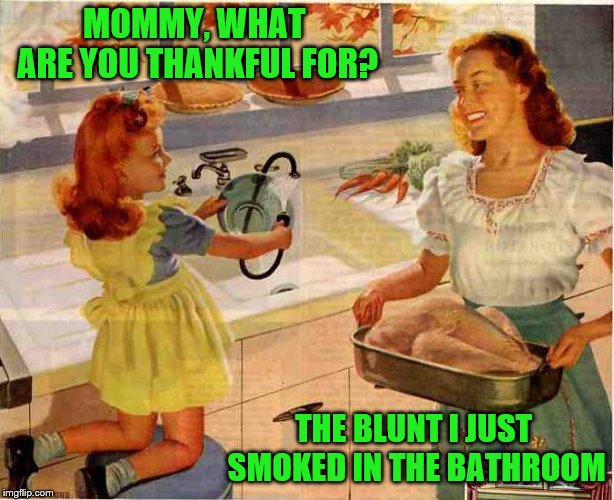 MOMMY, WHAT ARE YOU THANKFUL FOR? THE BLUNT I JUST SMOKED IN THE BATHROOM | made w/ Imgflip meme maker