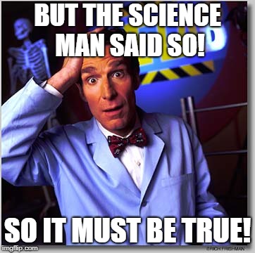Bill Nye The Science Guy Meme | BUT THE SCIENCE MAN SAID SO! SO IT MUST BE TRUE! | image tagged in memes,bill nye the science guy | made w/ Imgflip meme maker