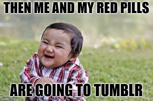 Evil Toddler Meme | THEN ME AND MY RED PILLS ARE GOING TO TUMBLR | image tagged in memes,evil toddler | made w/ Imgflip meme maker