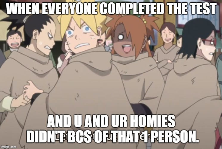 WHEN EVERYONE COMPLETED THE TEST; AND U AND UR HOMIES DIDN'T BCS OF THAT 1 PERSON. | image tagged in nardo memes | made w/ Imgflip meme maker
