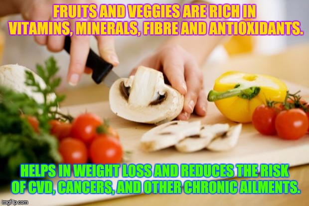 food | FRUITS AND VEGGIES ARE RICH IN VITAMINS, MINERALS, FIBRE AND ANTIOXIDANTS. HELPS IN WEIGHT LOSS AND REDUCES THE RISK OF CVD, CANCERS, AND OTHER CHRONIC AILMENTS. | image tagged in food | made w/ Imgflip meme maker