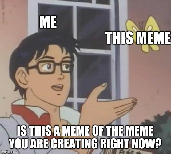 Is This A Pigeon Meme | ME; THIS MEME; IS THIS A MEME OF THE MEME YOU ARE CREATING RIGHT NOW? | image tagged in memes,is this a pigeon | made w/ Imgflip meme maker