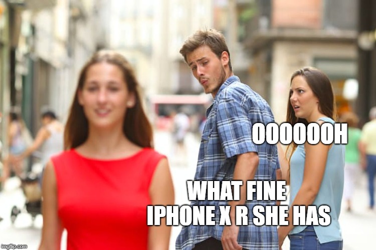 Distracted Boyfriend Meme | OOOOOOH; WHAT FINE IPHONE X R SHE HAS | image tagged in memes,distracted boyfriend | made w/ Imgflip meme maker