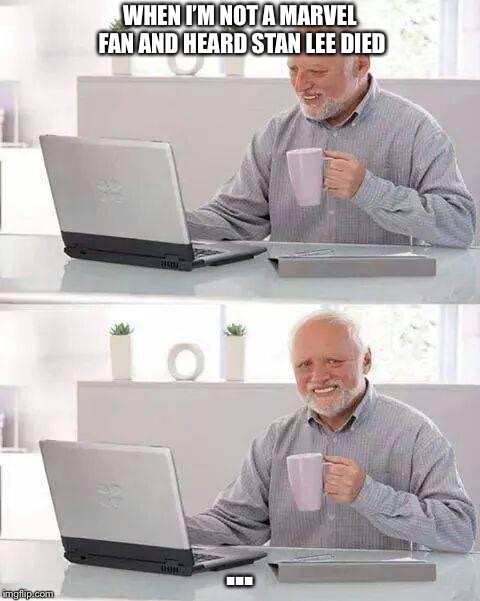 Hide the Pain Harold | WHEN I’M NOT A MARVEL FAN AND HEARD STAN LEE DIED; ... | image tagged in memes,hide the pain harold | made w/ Imgflip meme maker