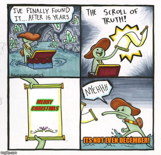 It's not december! | MERRY CHRISTMAS; ITS NOT EVEN DECEMBER! | image tagged in memes,the scroll of truth,it's,not,even,december | made w/ Imgflip meme maker