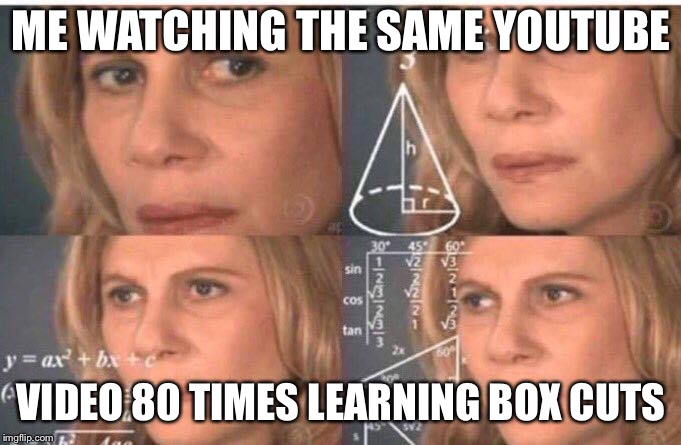 Math lady/Confused lady | ME WATCHING THE SAME YOUTUBE; VIDEO 80 TIMES LEARNING BOX CUTS | image tagged in math lady/confused lady | made w/ Imgflip meme maker