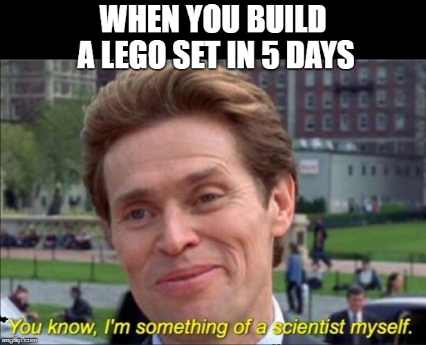 You know, I'm something of a scientist myself | WHEN YOU BUILD A LEGO SET IN 5 DAYS | image tagged in you know i'm something of a scientist myself | made w/ Imgflip meme maker