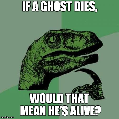 Don't Even Ask | IF A GHOST DIES, WOULD THAT MEAN HE'S ALIVE? | image tagged in memes,philosoraptor,ghosts,death,life | made w/ Imgflip meme maker