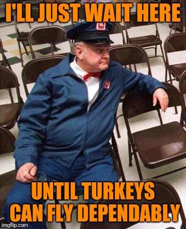 I'LL JUST WAIT HERE UNTIL TURKEYS CAN FLY DEPENDABLY | made w/ Imgflip meme maker