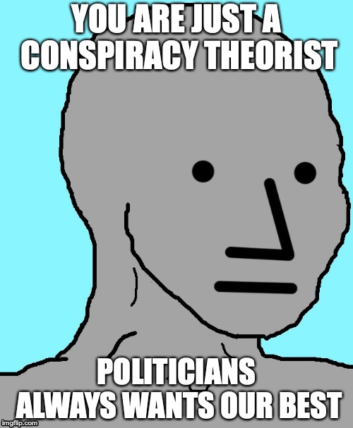 Naive NPC | YOU ARE JUST A CONSPIRACY THEORIST; POLITICIANS ALWAYS WANTS OUR BEST | image tagged in memes,npc,naive,politicians | made w/ Imgflip meme maker